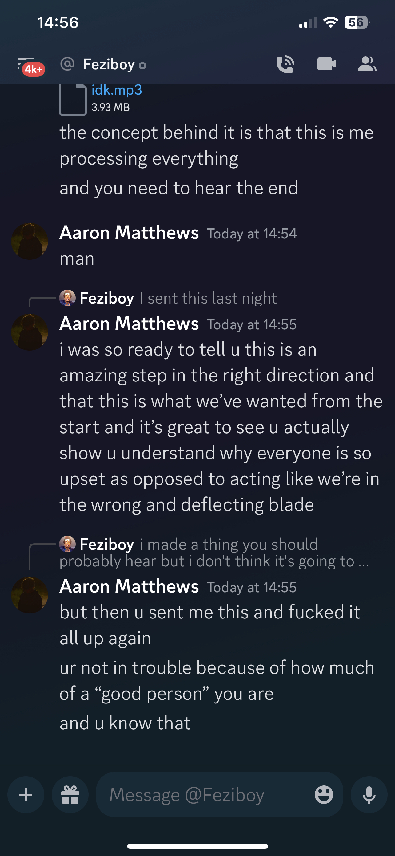 Aaron Matthews Today at 14:54 man i was so ready to tell u this is an amazing step in the right direction and that this is what we’ve wanted from the start and it’s great to see u actually show u understand why everyone is so upset as opposed to acting like we’re in the wrong and deflecting blade but then u sent me this and fucked it all up again ur not in trouble because of how much of a “good person” you are and u know that  on 23rd june 2023 at 14:55UTC